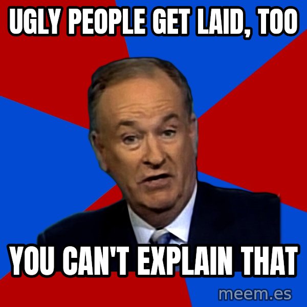 Bill O'Reilly Proves God meme: UGLY PEOPLE GET LAID, TOO / YOU CAN'T EXPLAIN THAT