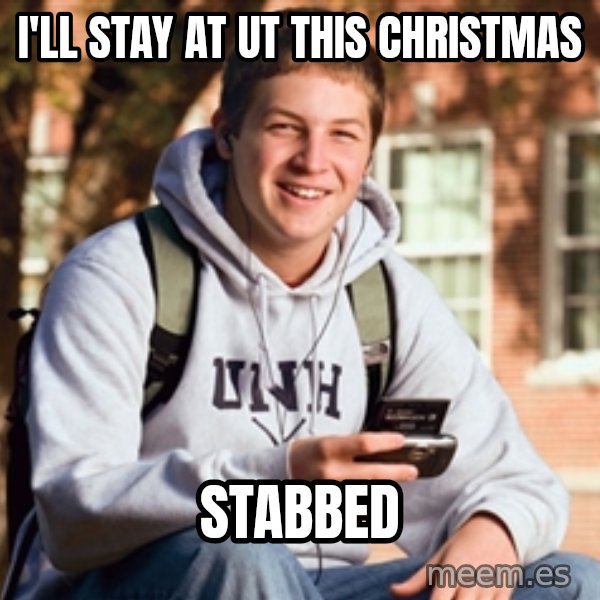 College Freshman meme: I'll stay at UT this christmas / stabbed