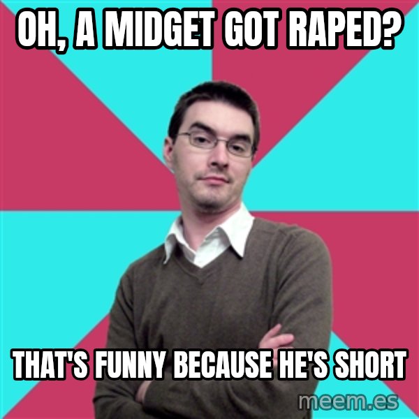 Privilege Denying Dude meme: Oh, a midget got raped? / That's funny because he's short