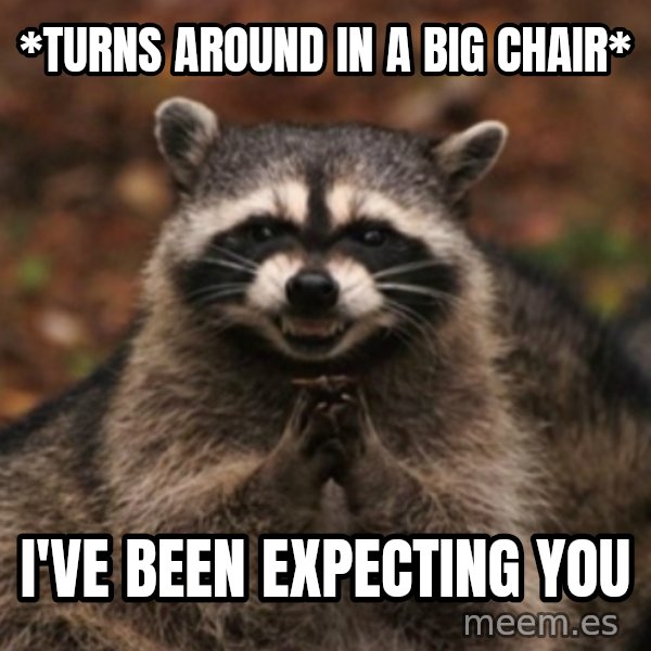 evil raccoon meme: *TURNS AROUND IN A BIG CHAIR* / I'VE BEEN EXPECTING YOU