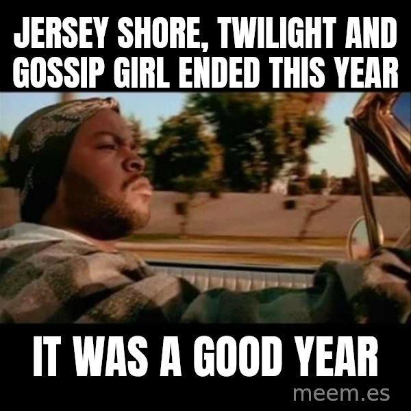 Ice Cube- Today was a Good day meme: Jersey Shore, twilight and gossip girl ended this year / it was a good year