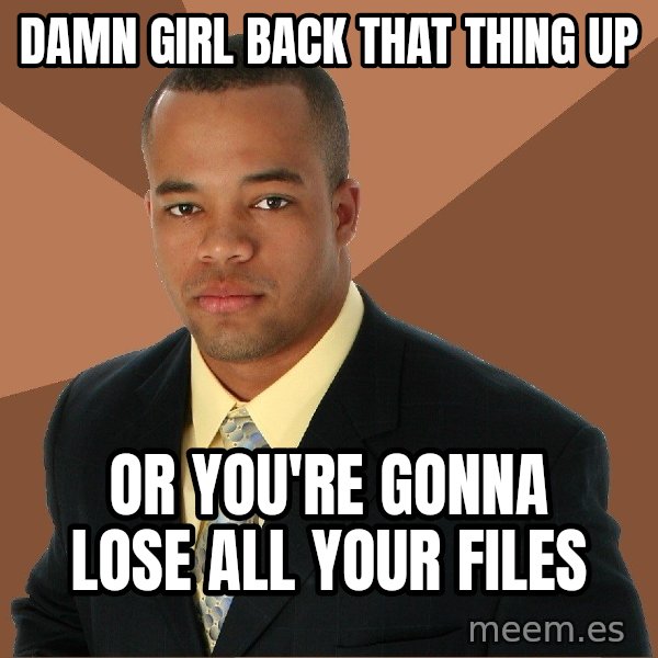 Successful Black Man meme: Damn girl back that thing up / or you're gonna lose all your files