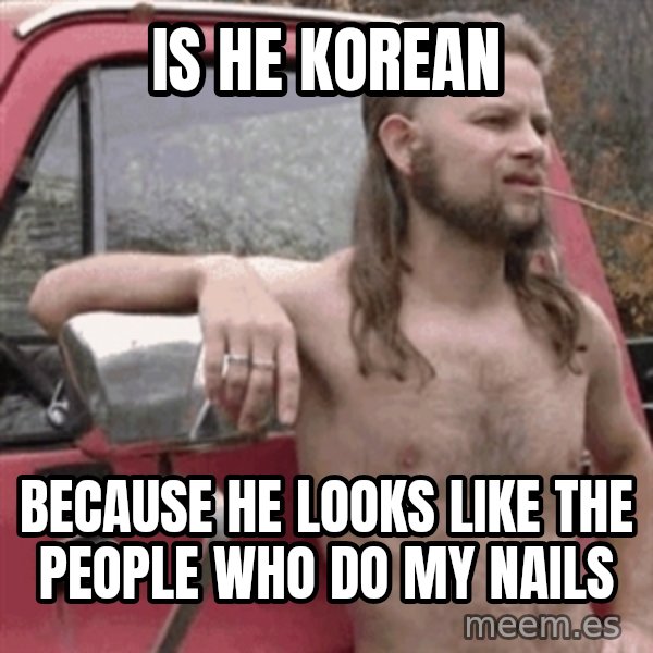 Almost Politically Correct Redneck meme: Is he Korean / Because he looks like the people who do my nails