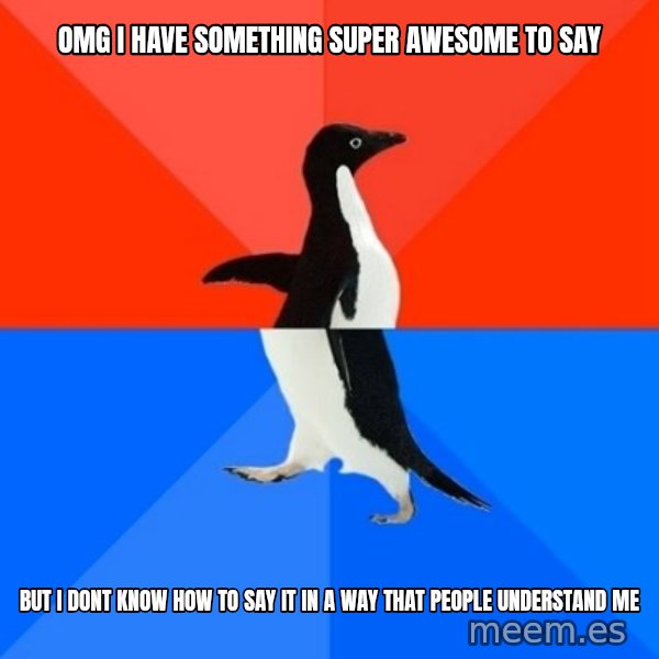 Socially Awesome Awkward Penguin meme: OMG I HAVE SOMETHING SUPER AWESOME TO SAY / BUT i DONT KNOW HOW TO SAY IT IN A WAY THAT PEOPLE UNDERSTAND ME