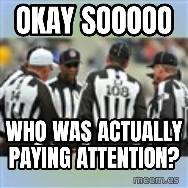 NFL Ref Meeting meme: OKAY SOOOOO / WHO WAS ACTUALLY PAYING ATTENTION?