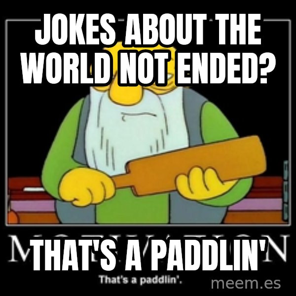 Thats a paddlin meme: Jokes about the world not ended? / That's a Paddlin'