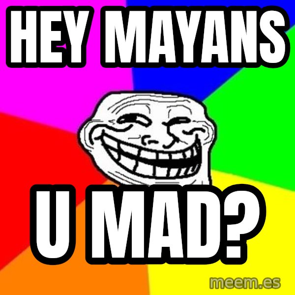 Trollface meme: hey mayans / u mad?