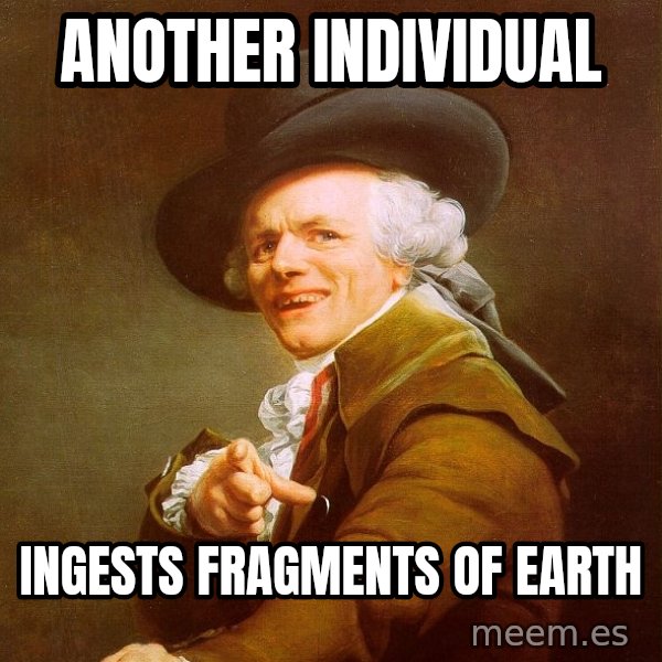 Joseph Ducreux meme: another individual / ingests fragments of earth