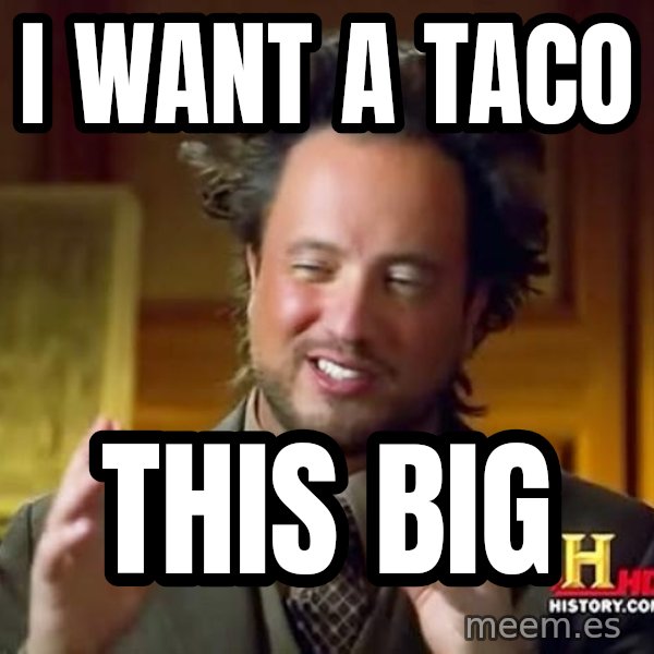 Ancient Aliens meme: i want a taco / this big