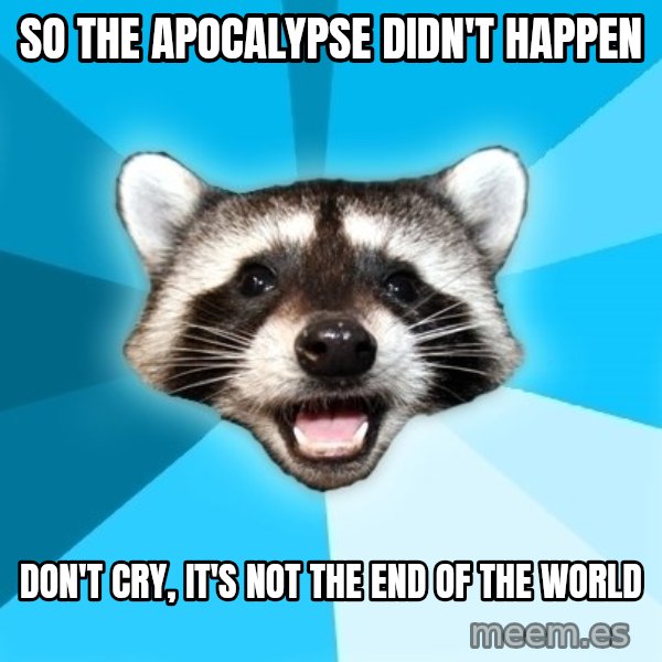 Lame Pun Coon meme: So the apocalypse didn't happen / don't cry, it's not the end of the world
