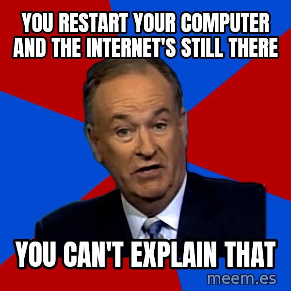 Bill O'Reilly Proves God meme: YOU RESTART YOUR COMPUTER AND THE INTERNET'S STILL THERE / YOU CAN'T EXPLAIN THAT