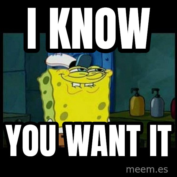 Don't you, Squidward? meme: I KNOW / YOU WANT IT