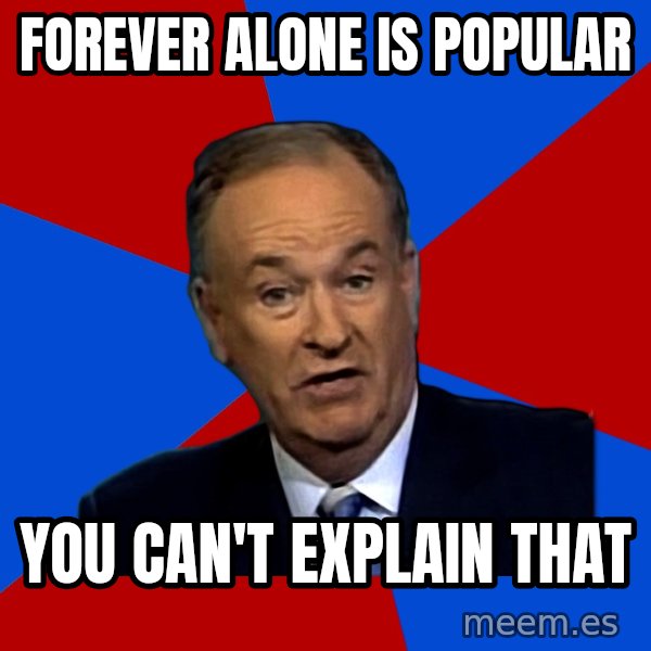 Bill O'Reilly Proves God meme: FOREVER ALONE IS POPULAR / YOU CAN'T EXPLAIN THAT