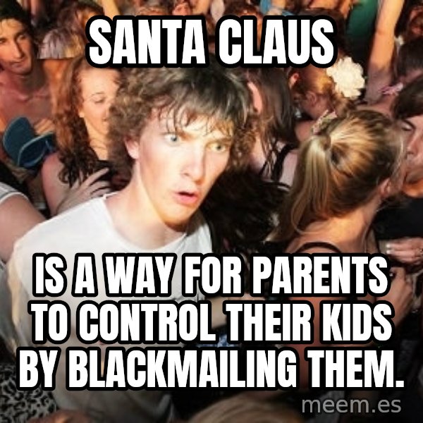 Sudden Realization Ralph meme: Santa Claus / Is a way for parents to control their kids by blackmailing them.
