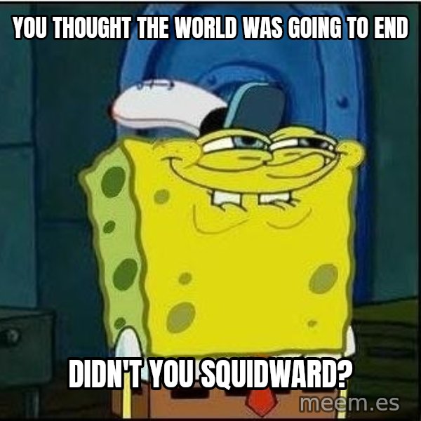Spongebob Face meme: you thought the world was going to end / didn't you squidward?