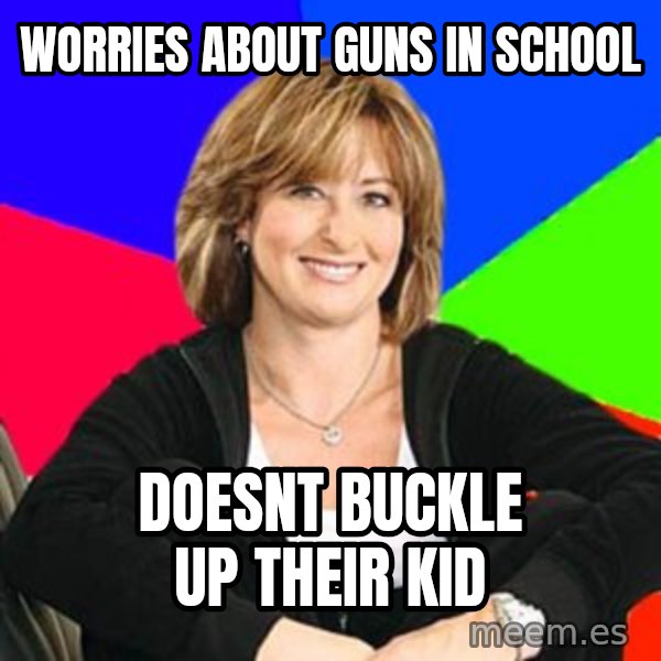 Sheltering Suburban Mom meme: worries about guns in school / Doesnt buckle up their kid