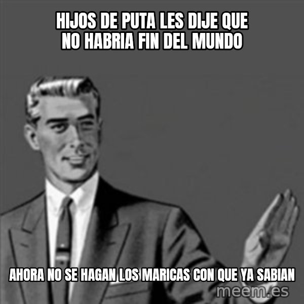 Correction Guy meme: hijos de puta les dije que no habria fin del mundo / ahora no se hagan los maricas con que ya sabian