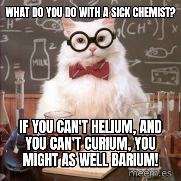 Chemistry Cat meme: What do you do with a sick chemist? / If you can't helium, and you can't curium, you might as well barium!