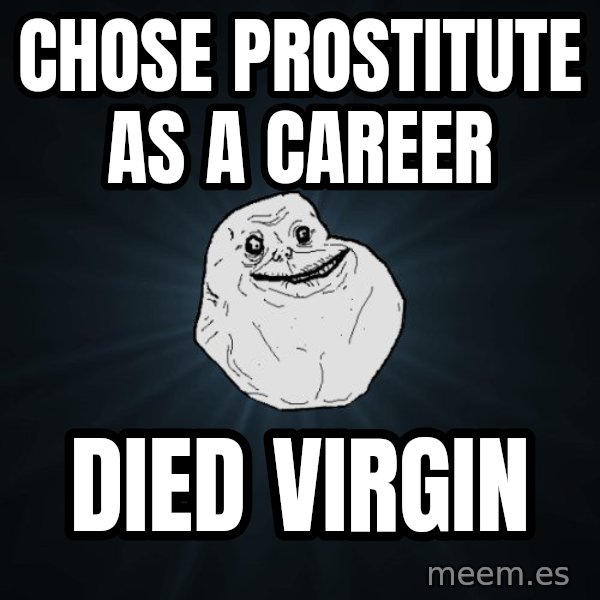 Forever Alone meme: chose prostitute as a career / died virgin