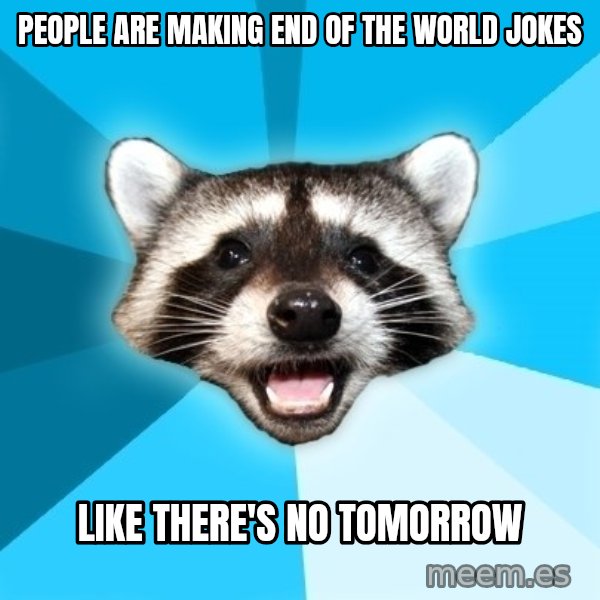 Lame Pun Coon meme: PEOPLE ARE MAKING END OF THE WORLD JOKES / like there's no tomorrow