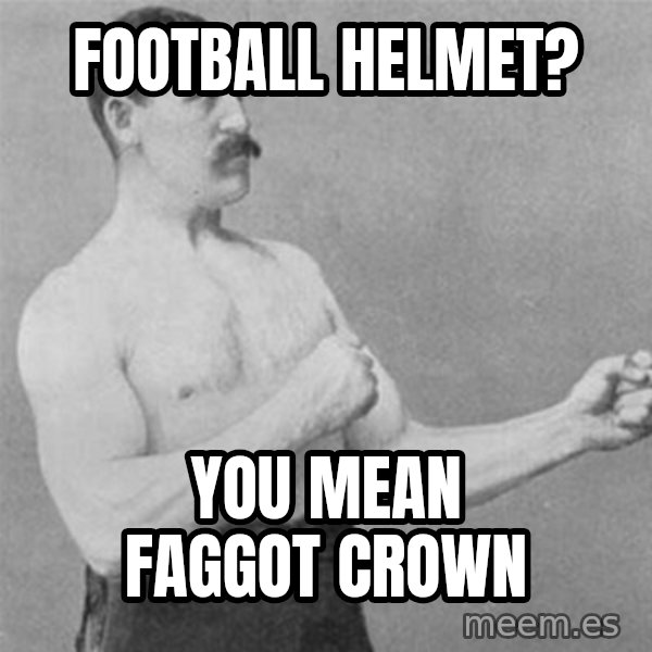 overly manlyman meme: football helmet? / you mean faggot crown