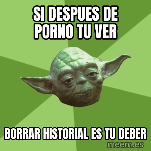 Advice Yoda Gives meme: SI DESPUES DE PORNO TU VER / BORRAR HISTORIAL ES TU DEBER