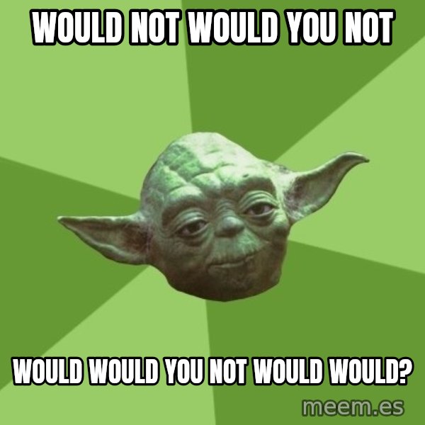 Advice Yoda Gives meme: would not would you not / would would you not would would?