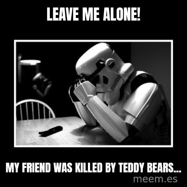 Sad Trooper meme: Leave me alone! / my friend was killed by teddy bears...