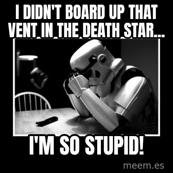 Sad Trooper meme: I didn't board up that vent in the death star... / i'm so stupid!