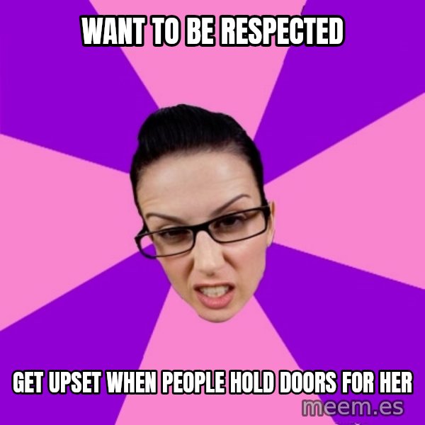 Privilege Denying Feminist meme: wANT TO BE RESPECTED / GET UPSET WHEN PEOPLE HOLD DOORS FOR HER