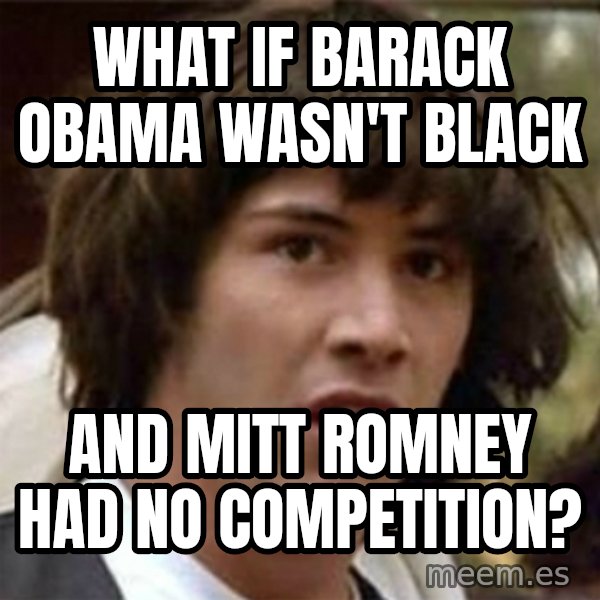 what if meme meme: WHAT IF BARACK OBAMA WASN'T BLACK / AND MITT ROMNEY HAD NO COMPETITION?