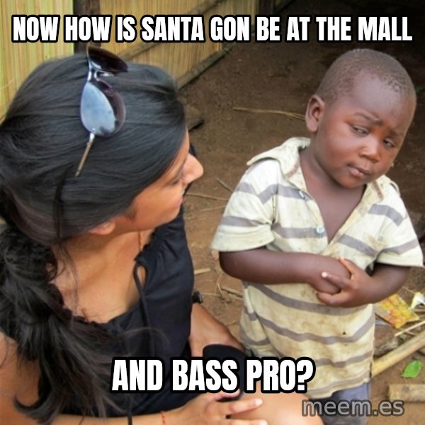 So You're Telling me meme: Now how is Santa Gon be at the mall / And bass pro?