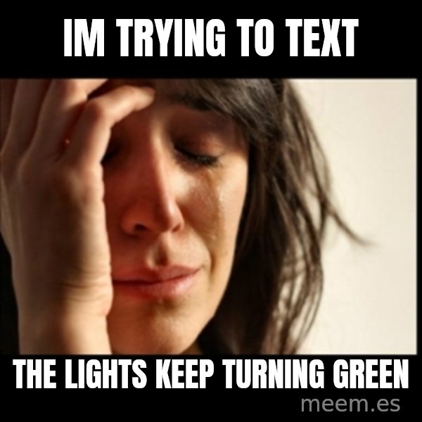 First World Problems meme: im trying to text / the lights keep turning  green