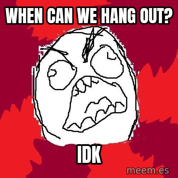 Rage FU meme: When can we hang out? / idk
