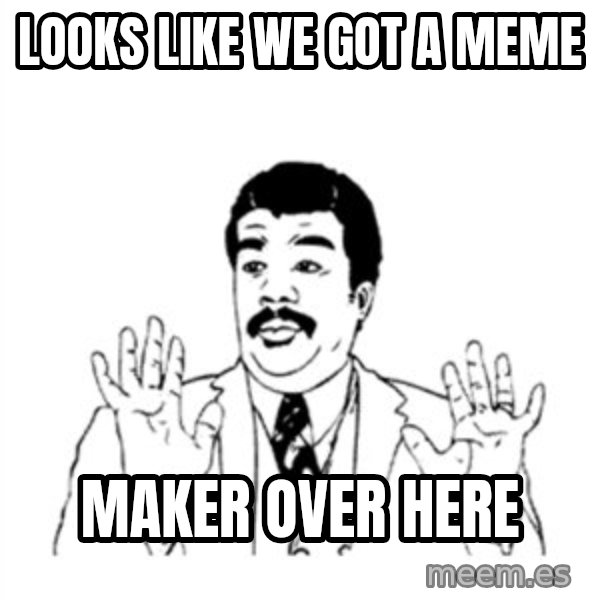 aysi meme: looks like we got a meme / maker over here