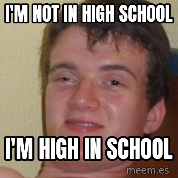 Really Stoned Guy meme: I'm not in high school / I'm high in school