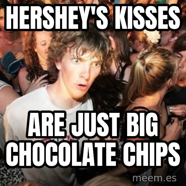 Sudden Realization Ralph meme: hershey's kisses / are just big chocolate chips