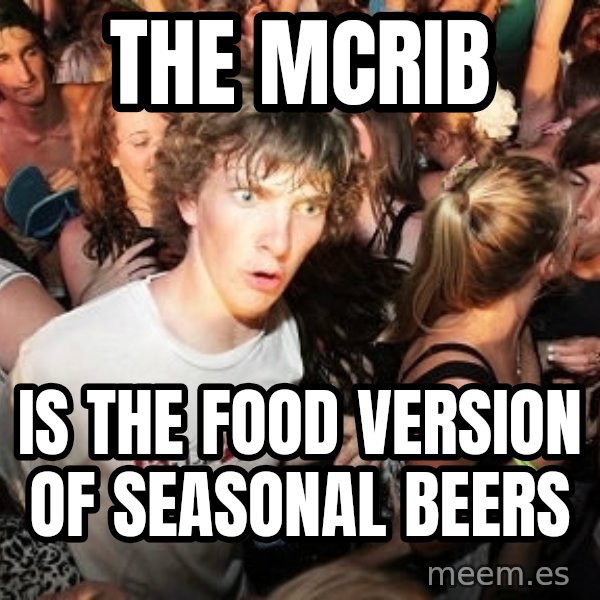 Sudden Realization Ralph meme: The McRib / is the food version of seasonal beers