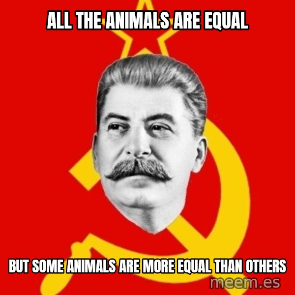 Stalin Says meme: ALL THE ANIMALS ARE EQUAL / BUT SOME ANIMALS ARE MORE EQUaL THAN OTHERS