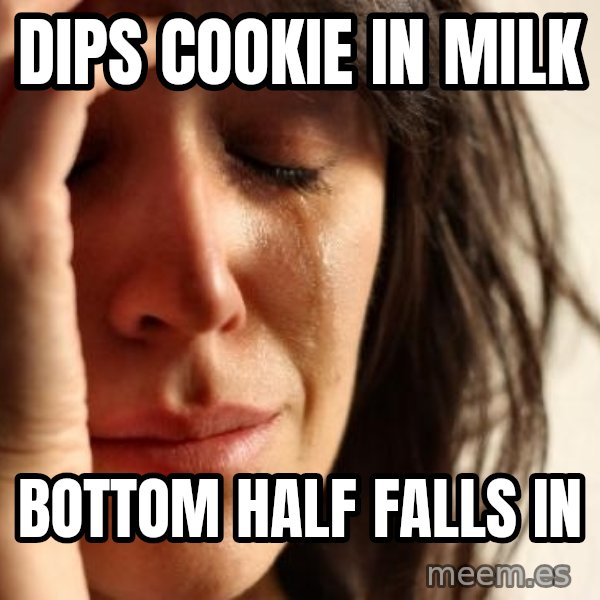 First World Problems meme: DIPS COOKIE IN MILK / BOTTOM HALF FALLS IN