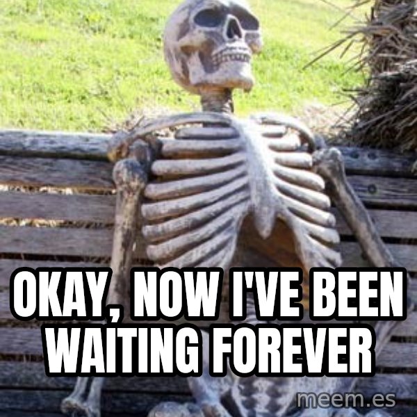 Waiting Skeleton meme: okay, now i've been waiting forever