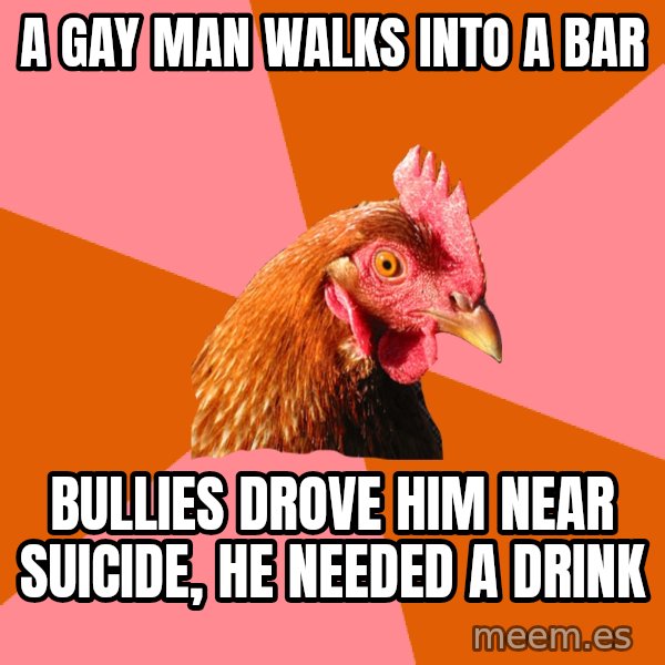 Anti Joke Chicken meme: a gay man walks into a bar / bullies drove him near suicide, he needed a drink