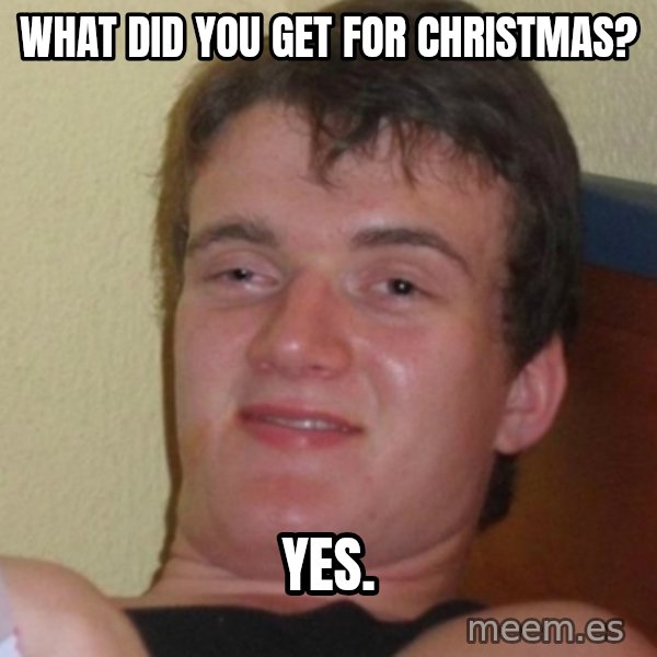 Stoner Stanley meme: What did you get for christmas? / Yes.
