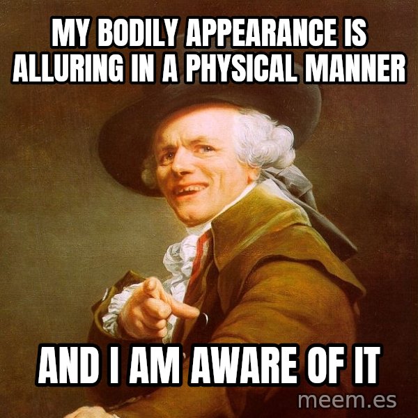 Joseph Ducreux meme: My bodily appearance is alluring in a physical manner / and i am aware of it