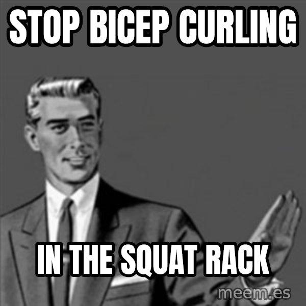Correction Guy meme: Stop bicep Curling / in the squat rack