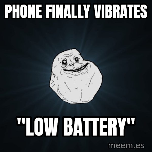 Forever Alone meme: phone finally vibrates / "low battery"
