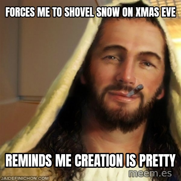 Good Guy Jesus meme: Forces me to shovel snow on Xmas Eve / Reminds me creation is pretty