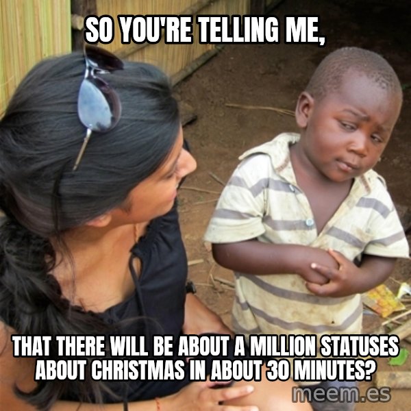 So You're Telling me meme: So you're telling me, / that there will be about a million statuses about Christmas in about 30 minutes?