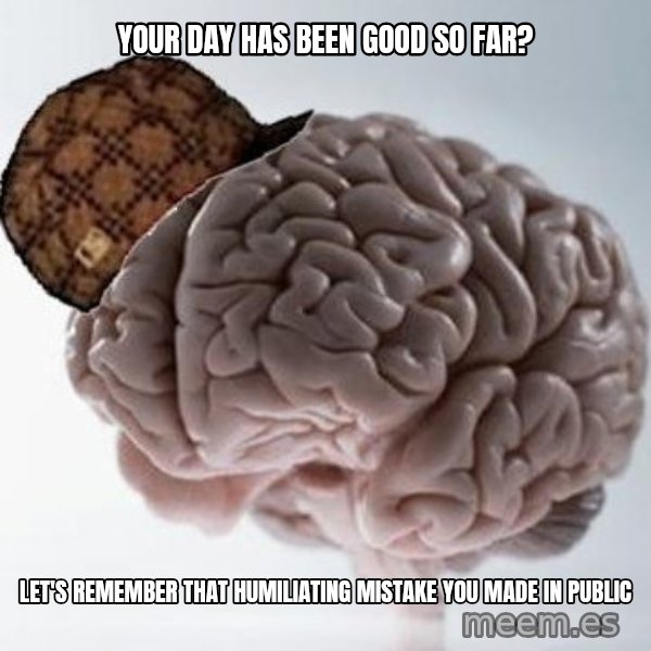 Scumbag Brain meme: Your day has been good so far? / Let's remember that humiliating mistake you made in public