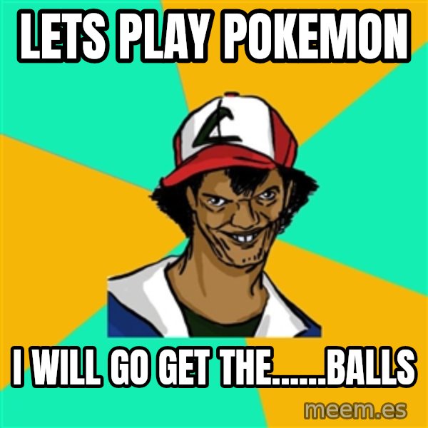 Ash Pedreiro meme: lets play pokemon / i will go get the......balls